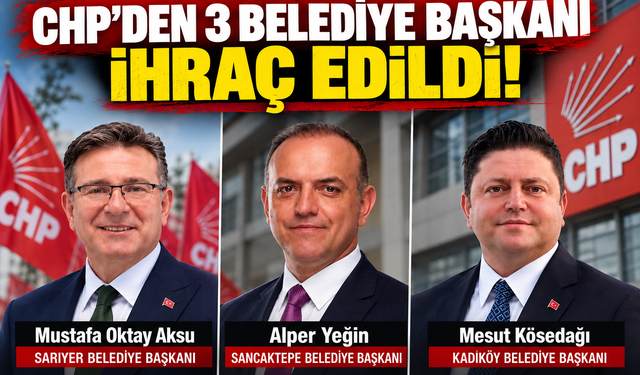 CHP’de dikkat çeken karar: İstanbul’da 3 belediye başkanı ihraç edildi