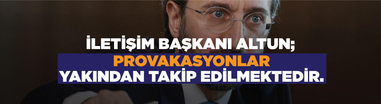 İletişim Başkanı Altun: Provokasyonlar yakından takip edilmektedir
